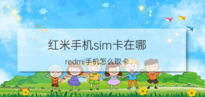 红米手机sim卡在哪 redmi手机怎么取卡？